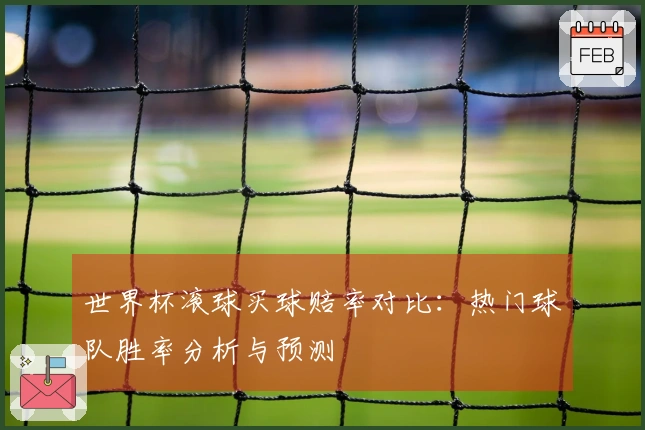 世界杯滚球买球赔率对比：热门球队胜率分析与预测