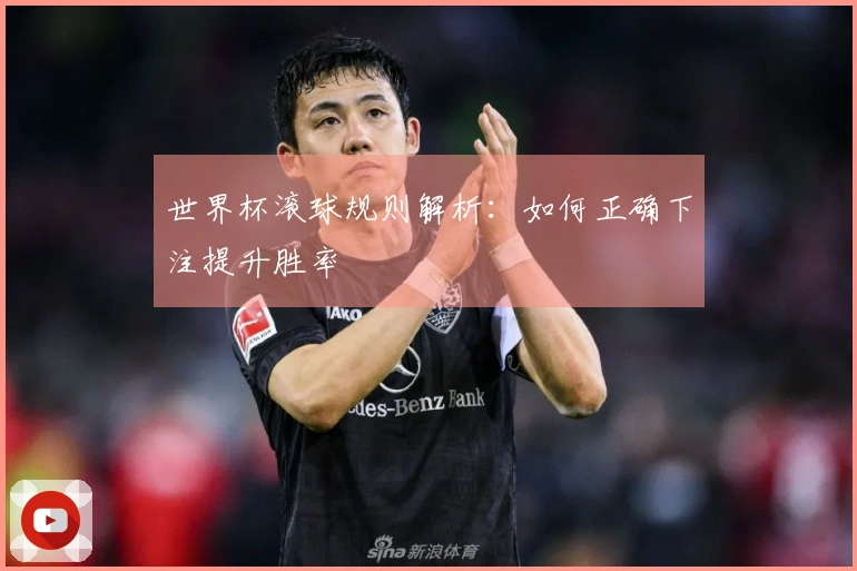 世界杯滚球规则解析：如何正确下注提升胜率
