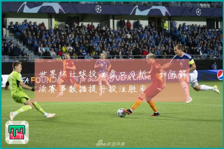 世界杯让球投注盘口分析：如何解读赛事数据提升投注胜率