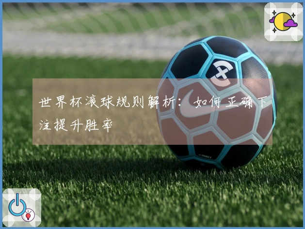 世界杯滚球规则解析：如何正确下注提升胜率