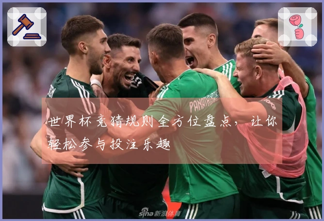 世界杯竞猜规则全方位盘点，让你轻松参与投注乐趣